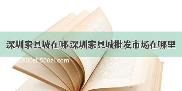 深圳家具城在哪 深圳家具城批发市场在哪里