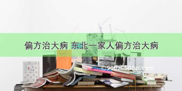 偏方治大病 东北一家人偏方治大病