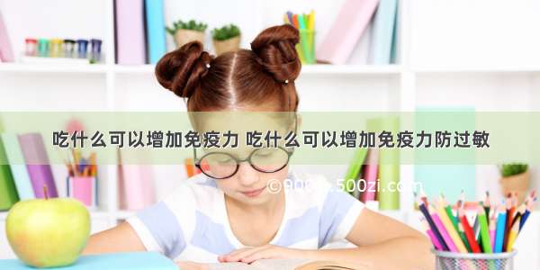 吃什么可以增加免疫力 吃什么可以增加免疫力防过敏