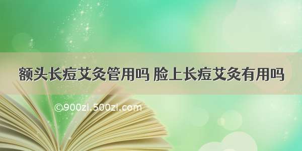 额头长痘艾灸管用吗 脸上长痘艾灸有用吗