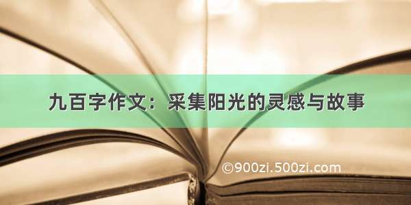 九百字作文：采集阳光的灵感与故事