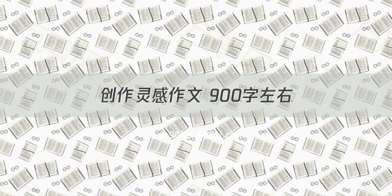 创作灵感作文 900字左右