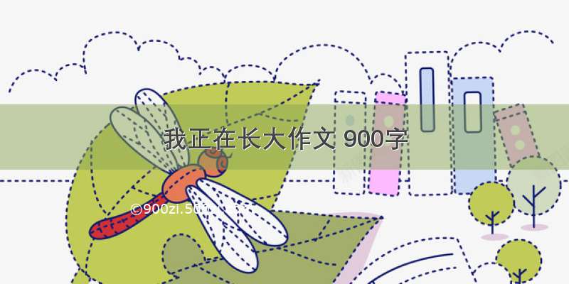 我正在长大作文 900字