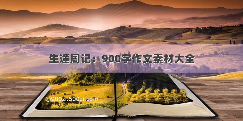 生逢周记：900字作文素材大全