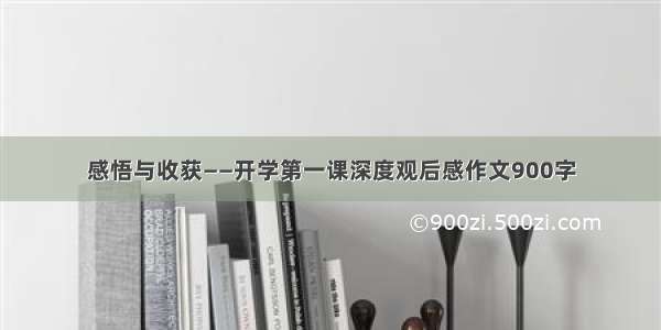 感悟与收获——开学第一课深度观后感作文900字