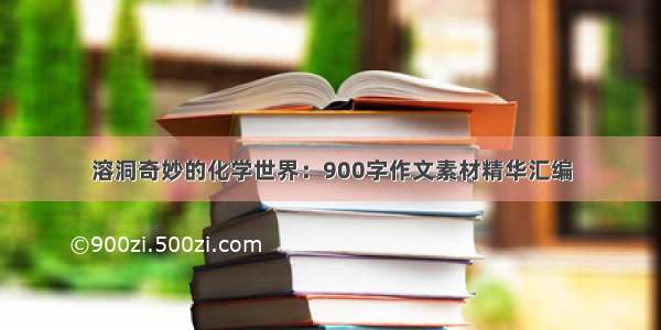 溶洞奇妙的化学世界：900字作文素材精华汇编