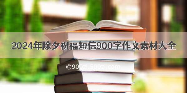 2024年除夕祝福短信900字作文素材大全