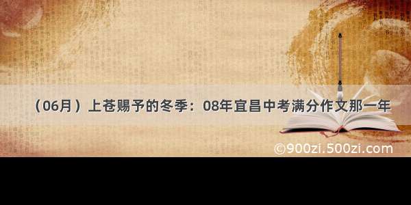 （06月）上苍赐予的冬季：08年宜昌中考满分作文那一年