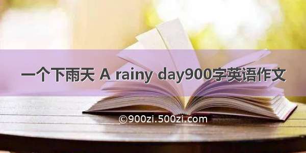 一个下雨天 A rainy day900字英语作文