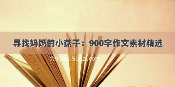 寻找妈妈的小燕子：900字作文素材精选