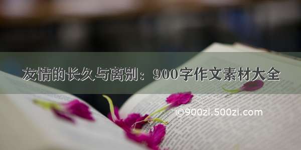 友情的长久与离别：900字作文素材大全