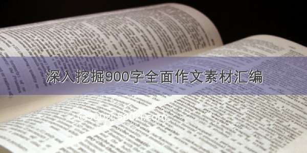 深入挖掘900字全面作文素材汇编