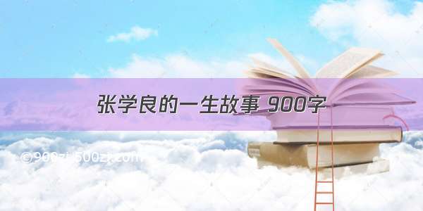 张学良的一生故事 900字