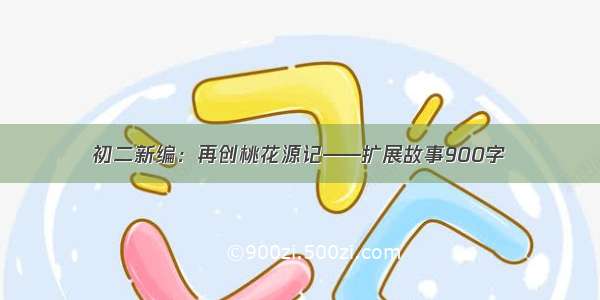 初二新编：再创桃花源记——扩展故事900字