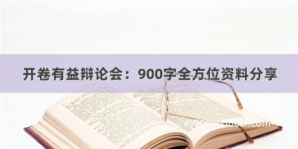 开卷有益辩论会：900字全方位资料分享