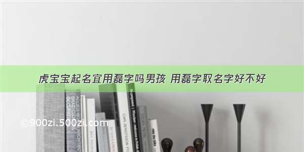 虎宝宝起名宜用磊字吗男孩 用磊字取名字好不好