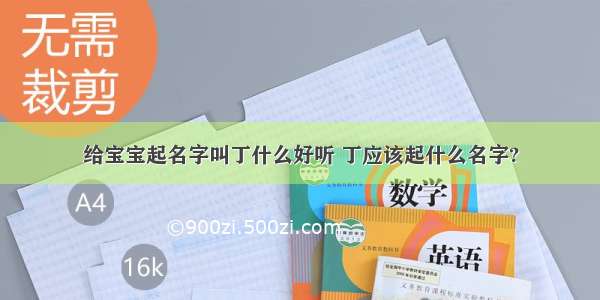 给宝宝起名字叫丁什么好听 丁应该起什么名字?