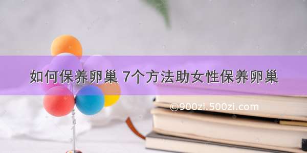 如何保养卵巢 7个方法助女性保养卵巢