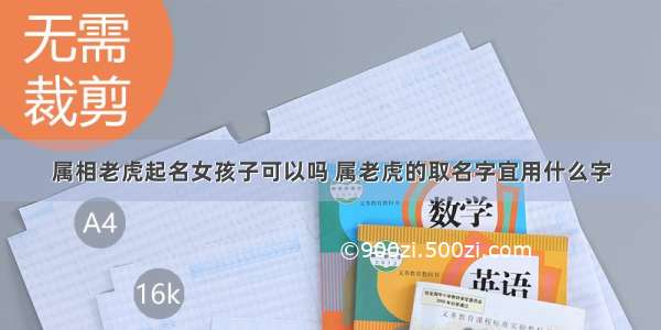 属相老虎起名女孩子可以吗 属老虎的取名字宜用什么字