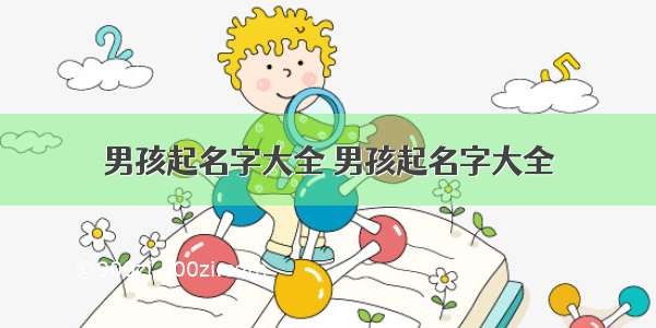 男孩起名字大全 男孩起名字大全