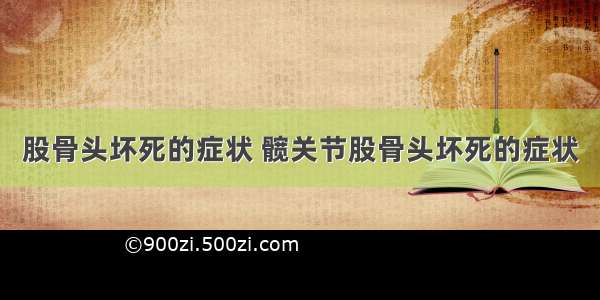 股骨头坏死的症状 髋关节股骨头坏死的症状