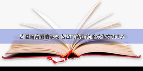 苦涩而美丽的承受 苦涩而美丽的承受作文700字