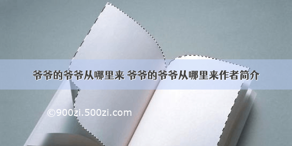 爷爷的爷爷从哪里来 爷爷的爷爷从哪里来作者简介