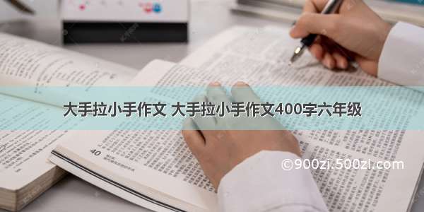 大手拉小手作文 大手拉小手作文400字六年级