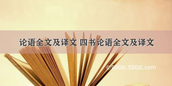 论语全文及译文 四书论语全文及译文