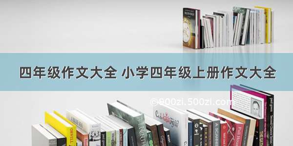 四年级作文大全 小学四年级上册作文大全