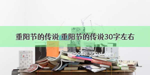 重阳节的传说 重阳节的传说30字左右