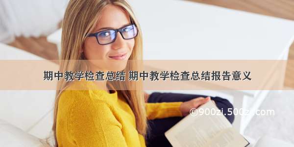 期中教学检查总结 期中教学检查总结报告意义