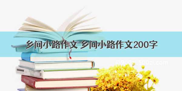 乡间小路作文 乡间小路作文200字