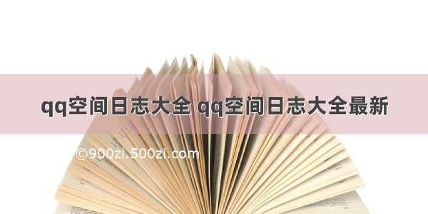 qq空间日志大全 qq空间日志大全最新