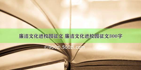 廉洁文化进校园征文 廉洁文化进校园征文300字