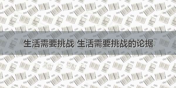 生活需要挑战 生活需要挑战的论据