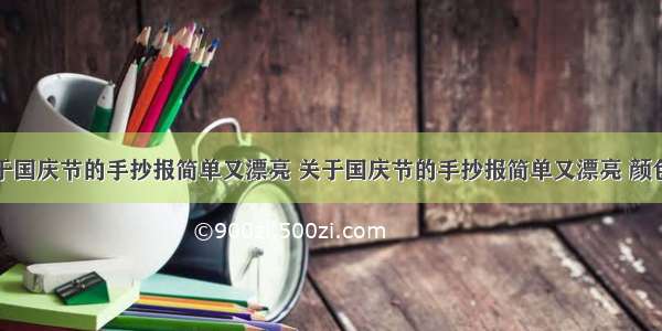 关于国庆节的手抄报简单又漂亮 关于国庆节的手抄报简单又漂亮 颜色少