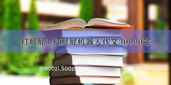 打屁屁3 打屁屁机器人作文30000字