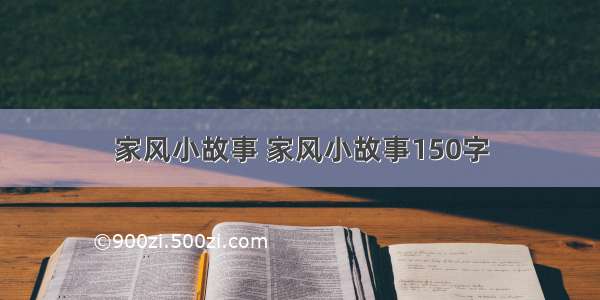 家风小故事 家风小故事150字