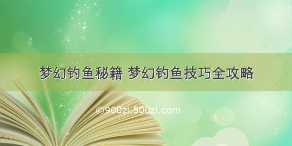 梦幻钓鱼秘籍 梦幻钓鱼技巧全攻略