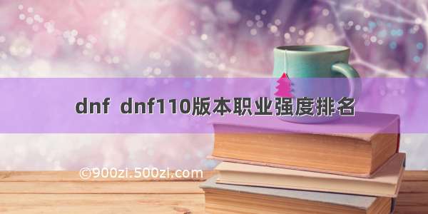 dnf  dnf110版本职业强度排名