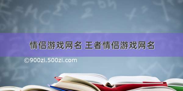 情侣游戏网名 王者情侣游戏网名