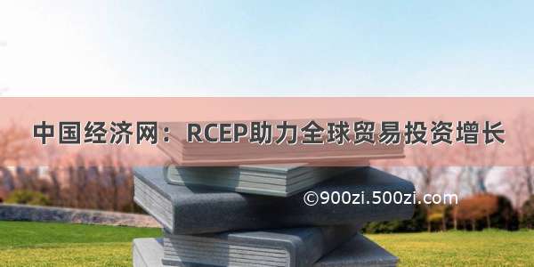 中国经济网：RCEP助力全球贸易投资增长