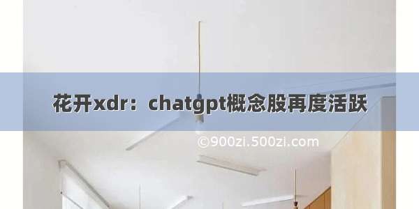 花开xdr：chatgpt概念股再度活跃