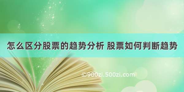 怎么区分股票的趋势分析 股票如何判断趋势