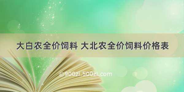 大白农全价饲料 大北农全价饲料价格表