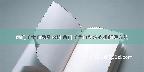 西门子全自动洗衣机 西门子全自动洗衣机解锁方法