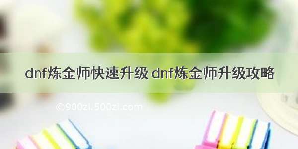 dnf炼金师快速升级 dnf炼金师升级攻略