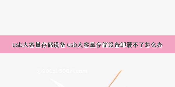 usb大容量存储设备 usb大容量存储设备卸载不了怎么办