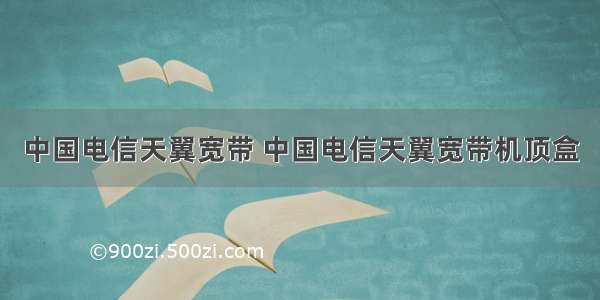 中国电信天翼宽带 中国电信天翼宽带机顶盒